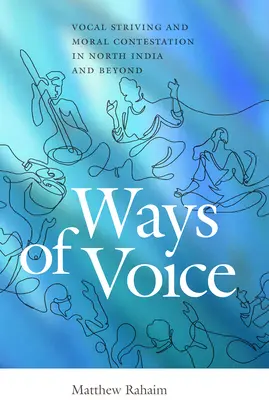 Les voies de la voix : La lutte vocale et la contestation morale en Inde du Nord et au-delà - Ways of Voice: Vocal Striving and Moral Contestation in North India and Beyond