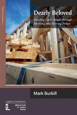 Chers bien-aimés : Construire le peuple de Dieu par la prière du matin et du soir - Dearly Beloved: Building God's People Through Morning and Evening Prayer