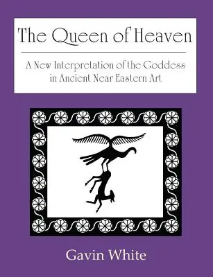 La reine du ciel : une nouvelle interprétation de la déesse dans l'art du Proche-Orient ancien - The Queen of Heaven. a New Interpretation of the Goddess in Ancient Near Eastern Art