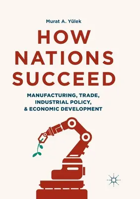 Comment les nations réussissent : Fabrication, commerce, politique industrielle et développement économique - How Nations Succeed: Manufacturing, Trade, Industrial Policy, and Economic Development