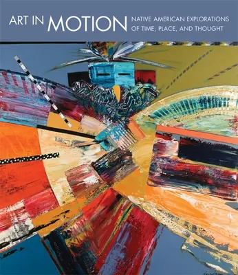 L'art en mouvement : Explorations amérindiennes du temps, du lieu et de la pensée - Art in Motion: Native American Explorations of Time, Place, and Thought