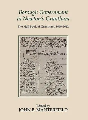 L'administration de l'arrondissement à Newton's Grantham : Le livre de la mairie de Grantham, 1649-1662 - Borough Government in Newton's Grantham: The Hall Book of Grantham, 1649-1662