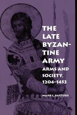 L'armée byzantine tardive : Armes et société, 1204-1453 - The Late Byzantine Army: Arms and Society, 1204-1453