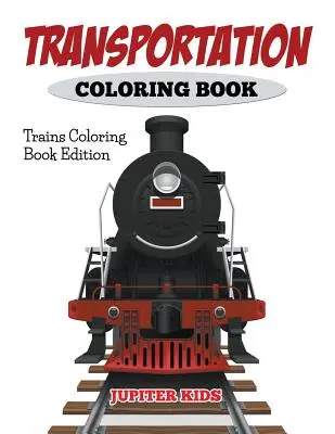 Livre de coloriage sur les transports : Trains : livre de coloriage - Transportation Coloring Book: Trains Coloring Book Edition