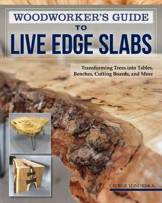Guide de l'ébéniste pour les dalles à bords vifs : Transformer les arbres en tables, bancs, planches à découper et plus encore - Woodworker's Guide to Live Edge Slabs: Transforming Trees Into Tables, Benches, Cutting Boards, and More