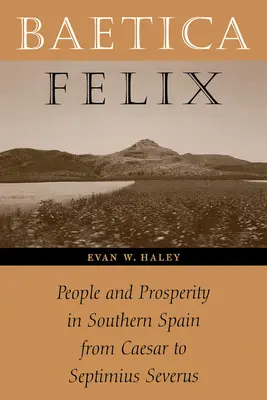 Baetica Felix : Peuple et prospérité dans le sud de l'Espagne de César à Septime Sévère - Baetica Felix: People and Prosperity in Southern Spain from Caesar to Septimius Severus