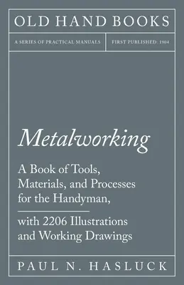 Travail du métal - Un livre d'outils, de matériaux et de procédés pour l'homme à tout faire, avec 2 206 illustrations et dessins d'exécution - Metalworking - A Book of Tools, Materials, and Processes for the Handyman, with 2,206 Illustrations and Working Drawings