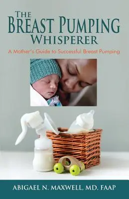 Le chuchoteur de l'allaitement : Le guide d'une mère pour un allaitement réussi - The Breast Pumping Whisperer: A Mother's Guide to Successful Breast Pumping