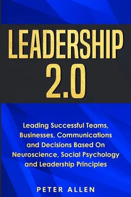 Leadership 2.0 : Diriger avec succès des équipes, des entreprises, des communications et des décisions en se basant sur les neurosciences, la psychologie sociale et le leadership. - Leadership 2.0: Leading Successful Teams, Businesses, Communications and Decisions Based On Neuroscience, Social Psychology and Leader