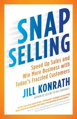 Snap Selling : Accélérer les ventes et gagner plus d'affaires avec les clients stressés d'aujourd'hui - Snap Selling: Speed Up Sales and Win More Business with Today's Frazzled Customers