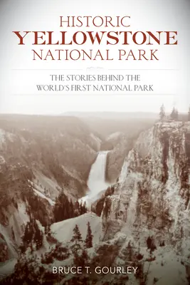 Le parc national historique de Yellowstone : Les histoires du premier parc national du monde - Historic Yellowstone National Park: The Stories Behind the World's First National Park