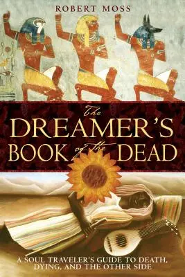 Le livre des morts du rêveur : le guide du voyageur de l'âme sur la mort, le décès et l'autre côté - The Dreamer's Book of the Dead: A Soul Traveler's Guide to Death, Dying, and the Other Side