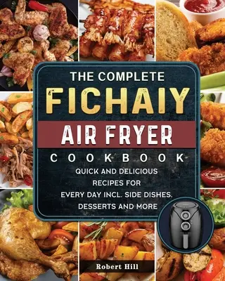 The Complete Fichaiy AIR FRYER Cookbook : Recettes rapides et délicieuses pour tous les jours, y compris les plats d'accompagnement, les desserts et plus encore. - The Complete Fichaiy AIR FRYER Cookbook: Quick and Delicious Recipes for Every Day incl. Side Dishes, Desserts and More