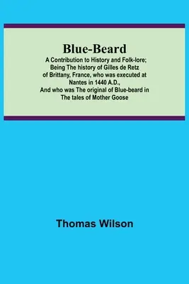 Barbe bleue : Une contribution à l'histoire et au folklore ; l'histoire de Gilles de Retz de Bretagne, France, qui a été exécuté à - Blue-beard: A Contribution to History and Folk-lore; Being the history of Gilles de Retz of Brittany, France, who was executed at