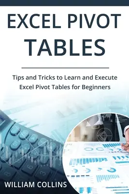 Tableaux croisés dynamiques d'Excel : Conseils et astuces pour apprendre et exécuter dans Excel pour les tableaux croisés dynamiques pour les débutants - Excel Pivot Tables: Tips and Tricks to Learn and Execute in Excel for Pivot Tables for Beginners