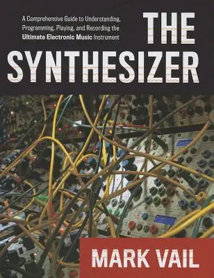 Le synthétiseur : Un guide complet pour comprendre, programmer, jouer et enregistrer l'instrument de musique électronique par excellence - The Synthesizer: A Comprehensive Guide to Understanding, Programming, Playing, and Recording the Ultimate Electronic Music Instrument