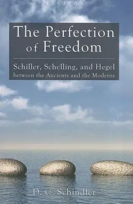 La perfection de la liberté : Schiller, Schelling et Hegel entre les anciens et les modernes - The Perfection of Freedom: Schiller, Schelling, and Hegel Between the Ancients and the Moderns