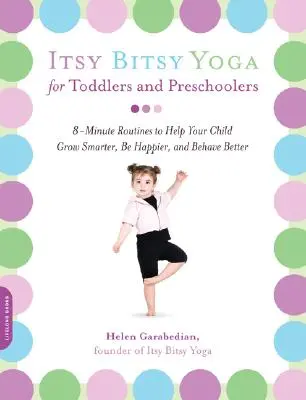 Itsy Bitsy Yoga for Toddlers and Preschoolers (Le yoga des tout-petits et des enfants d'âge préscolaire) : Des routines en 8 minutes pour aider votre enfant à grandir plus intelligemment, à être plus heureux et à mieux se comporter - Itsy Bitsy Yoga for Toddlers and Preschoolers: 8-Minute Routines to Help Your Child Grow Smarter, Be Happier, and Behave Better