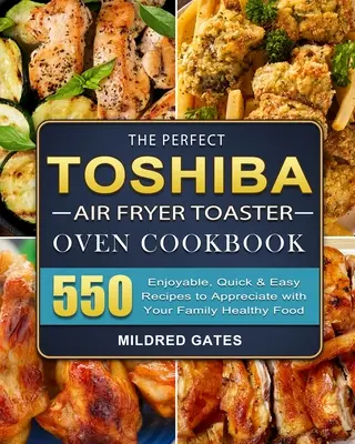 The Perfect Toshiba Air Fryer Toaster Oven Cookbook : 550 recettes agréables, rapides et faciles à apprécier avec votre famille. - The Perfect Toshiba Air Fryer Toaster Oven Cookbook: 550 Enjoyable, Quick & Easy Recipes to Appreciate with Your Family Healthy Food