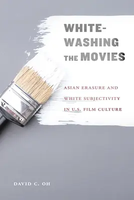 Whitewashing the Movies : Asian Erasure and White Subjectivity in U.S. Film Culture (L'effacement asiatique et la subjectivité blanche dans la culture cinématographique américaine) - Whitewashing the Movies: Asian Erasure and White Subjectivity in U.S. Film Culture