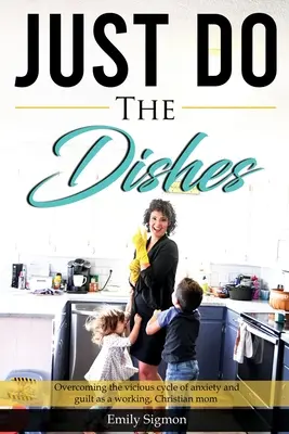 Faites la vaisselle : Surmonter le cercle vicieux de l'anxiété et de la culpabilité en tant que mère chrétienne qui travaille - Just Do the Dishes: Overcoming the vicious cycle of anxiety and guilt as a working, Christian mom