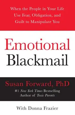 Le chantage émotionnel : Quand les gens dans votre vie utilisent la peur, l'obligation et la culpabilité pour vous manipuler - Emotional Blackmail: When the People in Your Life Use Fear, Obligation, and Guilt to Manipulate You