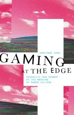 Gaming at the Edge : Sexualité et genre en marge de la culture des joueurs - Gaming at the Edge: Sexuality and Gender at the Margins of Gamer Culture