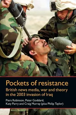 Pockets of Resistance - British News Media, War and Theory in the 2003 Invasion of Iraq (Poches de résistance - Médias britanniques, guerre et théorie lors de l'invasion de l'Irak en 2003) - Pockets of Resistance - British News Media, War and Theory in the 2003 Invasion of Iraq