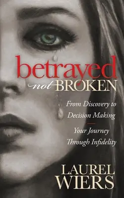 Trahis, pas brisés : De la découverte à la prise de décision : votre voyage à travers l'infidélité - Betrayed Not Broken: From Discovery to Decision Making; Your Journey Through Infidelity