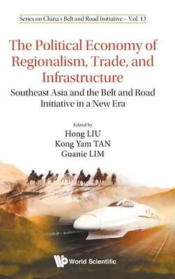 Économie politique du régionalisme, du commerce et de l'infrastructure, The : L'Asie du Sud-Est et l'initiative « la Ceinture et la Route » dans une nouvelle ère - Political Economy of Regionalism, Trade, and Infrastructure, The: Southeast Asia and the Belt and Road Initiative in a New Era