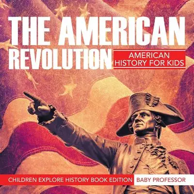 La révolution américaine : L'histoire américaine pour les enfants - Les enfants explorent l'édition du livre d'histoire - The American Revolution: American History For Kids - Children Explore History Book Edition