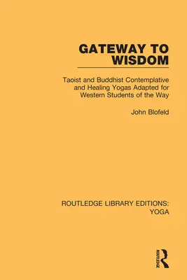 La porte de la sagesse : Yogas contemplatifs et curatifs taoïstes et bouddhistes adaptés aux étudiants occidentaux de la Voie - Gateway to Wisdom: Taoist and Buddhist Contemplative and Healing Yogas Adapted for Western Students of the Way