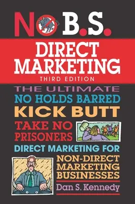 No B.S. Direct Marketing : Le marketing direct ultime et sans tabou pour les entreprises qui ne pratiquent pas le marketing direct. - No B.S. Direct Marketing: The Ultimate No Holds Barred Kick Butt Take No Prisoners Direct Marketing for Non-Direct Marketing Businesses