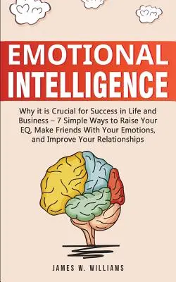 L'intelligence émotionnelle : Pourquoi elle est cruciale pour le succès dans la vie et les affaires - 7 façons simples d'augmenter votre QE, Faites-vous des amis avec vos émotions, - Emotional Intelligence: Why it is Crucial for Success in Life and Business - 7 Simple Ways to Raise Your EQ, Make Friends with Your Emotions,