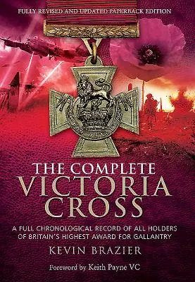La Croix de Victoria complète : Un registre chronologique complet de tous les détenteurs de la plus haute distinction britannique pour bravoure - The Complete Victoria Cross: A Full Chronological Record of All Holders of Britain's Highest Award for Gallantry