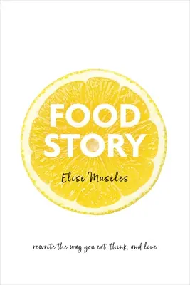 Histoire de l'alimentation : Réécrivez votre façon de manger, de penser et de vivre - Food Story: Rewrite the Way You Eat, Think, and Live