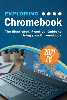 Explorer ChromeBook 2021 Edition : Le guide pratique et illustré de l'utilisation du Chromebook - Exploring ChromeBook 2021 Edition: The Illustrated, Practical Guide to using Chromebook