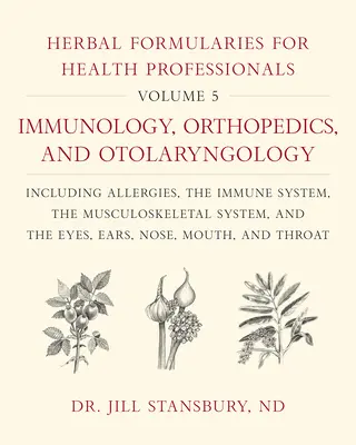 Herbal Formularies for Health Professionals, Volume 5 : Immunology, Orthopedics, and Otolaryngology, Including Allergies, the Immune System, the Musculus - Herbal Formularies for Health Professionals, Volume 5: Immunology, Orthopedics, and Otolaryngology, Including Allergies, the Immune System, the Muscul