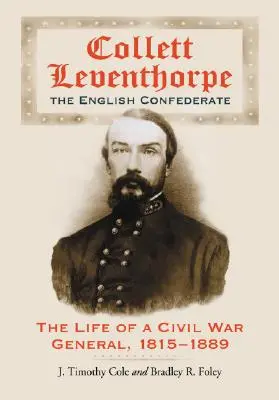 Collett Leventhorpe, le confédéré anglais : La vie d'un général de la guerre de Sécession, 1815-1889 - Collett Leventhorpe, the English Confederate: The Life of a Civil War General, 1815-1889