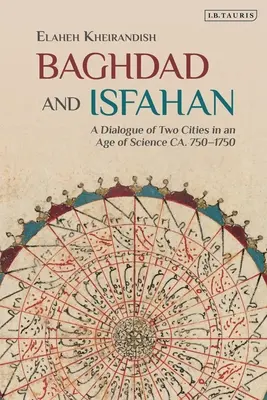 Bagdad et Ispahan : Un dialogue entre deux villes à l'âge de la science vers 750-1750 - Baghdad and Isfahan: A Dialogue of Two Cities in an Age of Science Ca. 750-1750