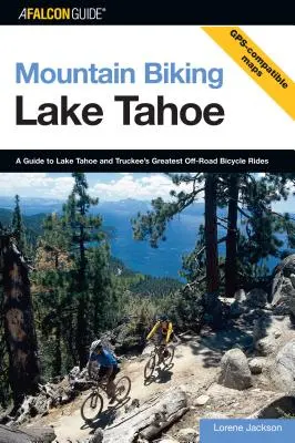 Mountain Biking Lake Tahoe : Un guide des plus belles randonnées à vélo hors route du lac Tahoe et de Truckee, première édition - Mountain Biking Lake Tahoe: A Guide To Lake Tahoe And Truckee's Greatest Off-Road Bicycle Rides, First Edition