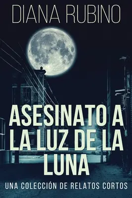 L'assassinat à la lumière de la lune - Un recueil de récits courts - Asesinato A La Luz De La Luna - Una Coleccin De Relatos Cortos