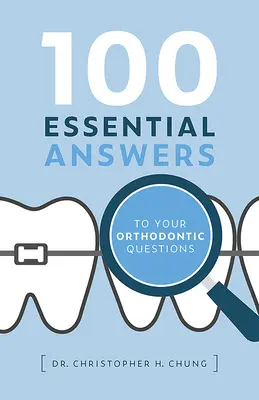 100 réponses essentielles à vos questions sur l'orthodontie - 100 Essential Answers to Your Orthodontic Questions