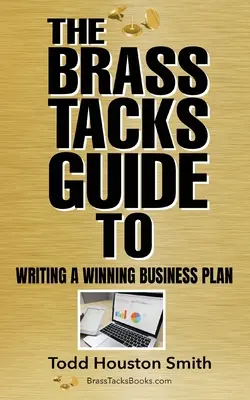 Guide de la rédaction d'un plan d'affaires gagnant - The Brass Tacks Guide to Writing a Winning Business Plan