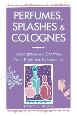 Parfums, éclaboussures et colognes : Découvrir et créer ses propres fragrances - Perfumes, Splashes & Colognes: Discovering and Crafting Your Personal Fragrances