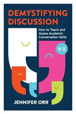 Démystifier la discussion : Comment enseigner et évaluer les compétences en matière de conversation académique, de la maternelle à la cinquième année - Demystifying Discussion: How to Teach and Assess Academic Conversation Skills, K-5