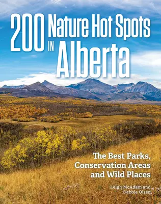 200 points chauds de la nature en Alberta : Les meilleurs parcs, aires de conservation et endroits sauvages - 200 Nature Hot Spots in Alberta: The Best Parks, Conservation Areas and Wild Places