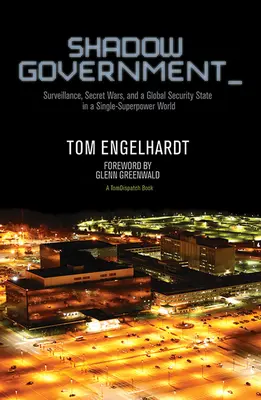 Le gouvernement de l'ombre : Surveillance, guerres secrètes et État sécuritaire mondial dans un monde de superpuissance unique - Shadow Government: Surveillance, Secret Wars, and a Global Security State in a Single-Superpower World