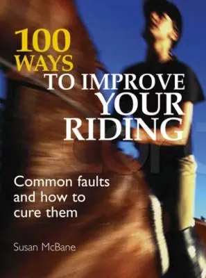 100 façons d'améliorer votre équitation : Les défauts courants et comment y remédier - 100 Ways to Improve Your Riding: Common Faults and How to Cure Them