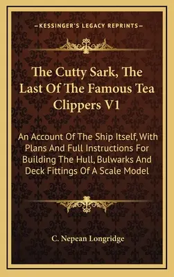 Le Cutty Sark, le dernier des célèbres Tea Clippers V1 : Un compte rendu du navire lui-même, avec des plans et des instructions complètes pour la construction de la coque, du pavois et de l'étrave. - The Cutty Sark, The Last Of The Famous Tea Clippers V1: An Account Of The Ship Itself, With Plans And Full Instructions For Building The Hull, Bulwark